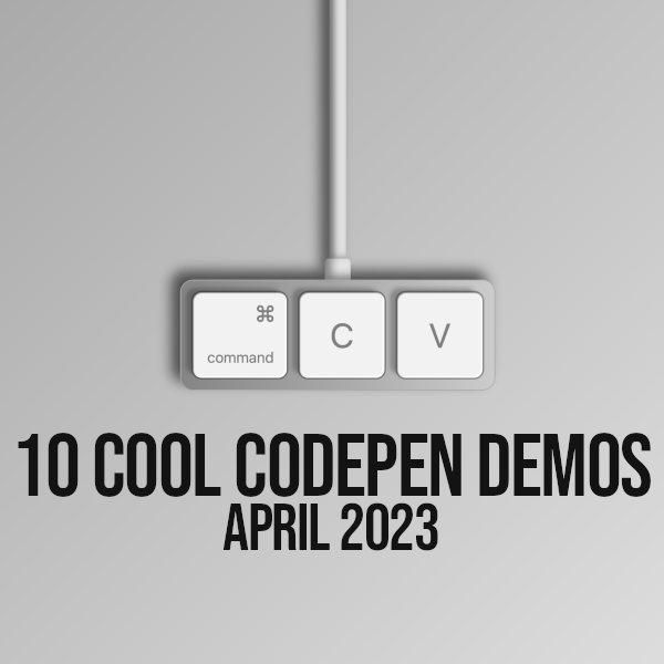 10 Cool Codepen Demos - April 2023