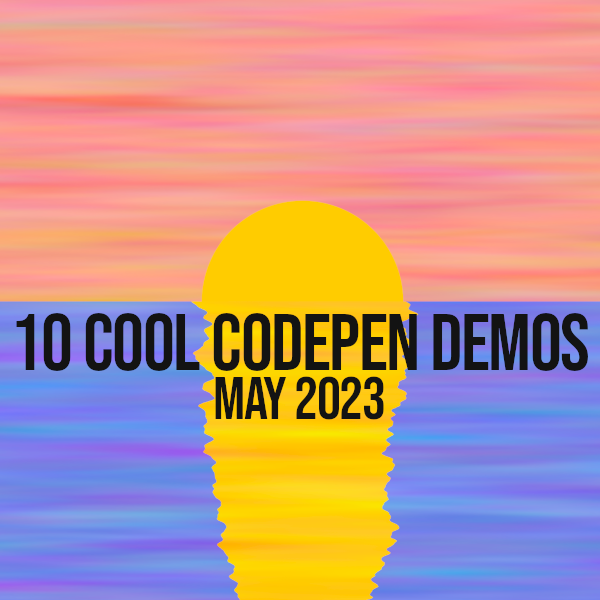 10 Cool Codepen Demos - May 2023